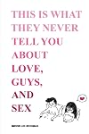This is What They Never Tell You about Love, Guys, and Sex