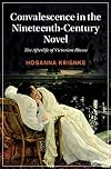 Convalescence in the Nineteenth-Century Novel: The Afterlife of Victorian Illness (Cambridge Studies in Nineteenth-Century Literature and Culture Book 129)