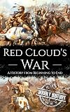 Red Cloud's War: A History from Beginning to End