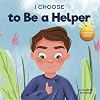 I Choose to Be a Helper: A Colorful, Picture Book About Being Thoughtful and Helpful (Teacher and Therapist Toolbox: I Choose)