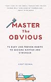 Master The OBVIOUS: 74 Easy And Proven Habits To Become Happier And Stronger