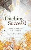 Ditching Success?: A CAREER VENTURED; A LIFE REGAINED