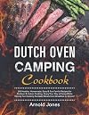 Dutch Oven Camping Cookbook: 300 Healthy, Homemade, Easy & Fun Family Recipes for Outdoor & Indoor Cooking. Enjoy Your Day at Camp While Having Fun Cooking Fantastic Meals from Breakfast to Dinner!