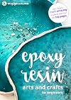 Epoxy Resin Arts and Crafts for Beginners: Your Go-To Guide for start working with Epoxy Resin