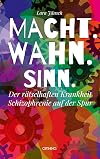 Macht.Wahn.Sinn.: Der rätselhaften Krankheit Schizophrenie auf der Spur (German Edition)