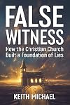 FALSE WITNESS: How the Christian Church Built a Foundation of Lies