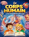 Le corps humain: Mon livre des comment et pourquoi pour enfant dés 5 ans.