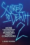 Scored to Death 2: More Conversations with Some of Horror&rsquo;s Greatest Composers