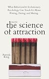 The Science of Attraction: What Behavioral & Evolutionary Psychology Can Teach Us About Flirting, Dating, and Mating