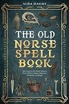 The Old Norse Spell Book: Your Guide to the Elder Futhark, Norse Folklore, Runes, Paganism, Divination, and Magic (The Old Norse Spell Books Book 1)