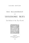 The Ecclesiology of Theodore Beza: The Reform of the True Church