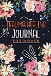 Trauma Healing Journal for Women: 90 Days Trauma Recovery Workbook with Prompts to Help Guide You Through Your Healing from Trauma | Self Help Gift for Adults