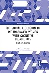 The Social Exclusion of Incarcerated Women with Cognitive Disabilities: Shut Out, Shut In (Feminist Criminology)