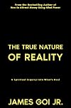 The True Nature of Reality: A Spiritual Inquiry into What’s Real