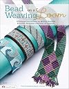 Bead Weaving on a Loom: Techniques and Patterns for Making Beautiful Bracelets, Necklaces, and Other Accessories