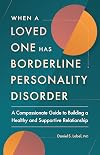 When a Loved One Has Borderline Personality Disorder: A Compassionate Guide to Building a Healthy and Supportive Relationship