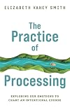 The Practice of Processing: Exploring our emotions to chart an intentional course