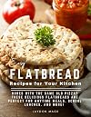 Easy Flatbread Recipes for Your Kitchen