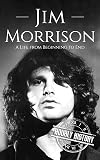Jim Morrison: A Life from Beginning to End (Biographies of Musicians)