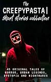 The Creepypasta Short Stories Collection: 45 Original Tales of Horror, Urban Legends, Dystopia and Nightmares