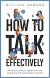 How to Talk Effectively: A Practical Guide to Speak Your Mind Clearly and Influence People Indirectly (Communication Guru Book 1)