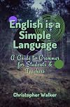English is a Simple Language: A Guide to Grammar for Students and Teachers