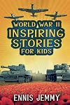 World War II Inspiring Stories for Kids: A Collection of Unbelievable True Tales About Goodness, Friendship, Courage, and Rescue to Inspire Young ... Events of WWII (Facts & History Book)