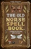 The Old Norse Spell Book: A Deeper Dive Into Runes, Spells, and Magic (The Old Norse Spell Books Book 2)