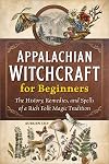 Appalachian Witchcraft for Beginners: The History, Remedies, and Spells of a Rich Folk Magic Tradition