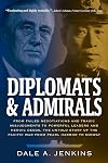 Diplomats & Admirals: From Failed Negotiations and Tragic Misjudgments to Powerful Leaders and Heroic Deeds, the Untold Story of the Pacific War from Pearl Harbor to Midway