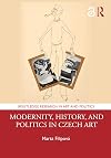 Modernity, History, and Politics in Czech Art (Routledge Research in Art and Politics)