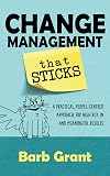 Change Management that Sticks: A Practical, People-centred Approach for High Buy-in, and Meaningful Results (Leading Change Book 1)