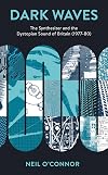 Dark Waves: The Synthesizer and the Dystopian Sound of Britain (1977-80) (Popular Musics Matter: Social, Political and Cultural Interventions)