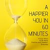 A Happier You In 60 Minutes: 4 Easy Ways to Be More Positive and Grateful Everyday
