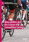 Masculinities and the Culture of Competitive Cycling (Palgrave Studies in Masculinity, Sport and Exercise)