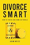 Divorce Smart: How to Thrive and Come Out Whole