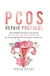 PCOS Repair Protocol: The Complete Manual To Thriving With Polycystic Ovary Syndrome By Uncovering The Root Cause Of Your Symptoms
