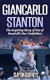 Giancarlo Stanton: The Inspiring Story of One of Baseball's Star Outfielders (Baseball Biography Books)