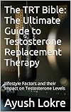 The TRT Bible: The Ultimate Guide to Testosterone Replacement Therapy: Lifestyle Factors and their Impact on Testosterone Levels