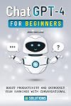 ChatGPT-4 for Beginners: Boost Productivity and Skyrocket Your Earning Potential with Conversational AI Solutions
