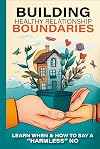 Building Boundaries for Healthy Relationships: Learn When and How to Say 'Harmless' No - Master Your Emotions, Mental Health, Self-Love, Communication - Self-Help Book for Women & Men