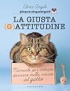 La Giusta (G)attitudine: Manuale per entrare davvero nella mente del gatto