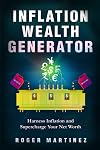 Inflation Wealth Generator: Harness Inflation and Supercharge Your Net Worth