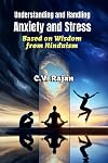 Understanding And Handling Anxiety and Stress: Based on Time-tested Wisdom from Hinduism