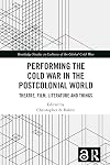 Performing the Cold War in the Postcolonial World: Theatre, Film, Literature and Things (Routledge Studies in Cultures of the Global Cold War)