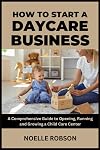 How to Start a Daycare Business: A Comprehensive Guide to Opening, Running and Growing a Child Care Center