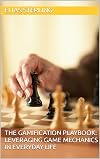 The Gamification Playbook: Leveraging Game Mechanics in Everyday Life