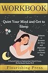 Workbook for Quiet Your Mind and Get to Sleep: A practical Guide to Colleen E Carney Ph.D & Rachel Manber Ph.D :(Solutions to Insomnia for Those with Depression, Anxiety, or Chronic Pain)