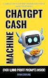 ChatGPT Cash Machine: A Non-Tech Beginner's Guide to Crafting Profitable Prompts and Generating Income with AI, The Ultimate Guide to Building Passive Income Streams and Making Money Using ChatGPT