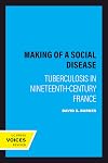 The Making of a Social Disease: Tuberculosis in Nineteenth-Century France